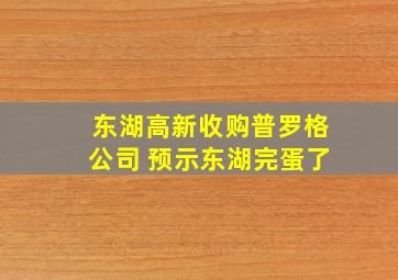 东湖高新收购普罗格公司 预示东湖完蛋了